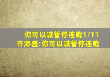 你可以喊暂停连载1/11 许添盛:你可以喊暂停连载